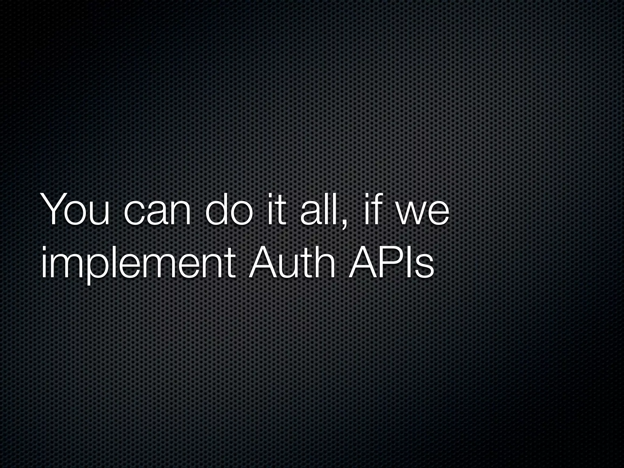 You can do it all, if we implement Auth APIs 