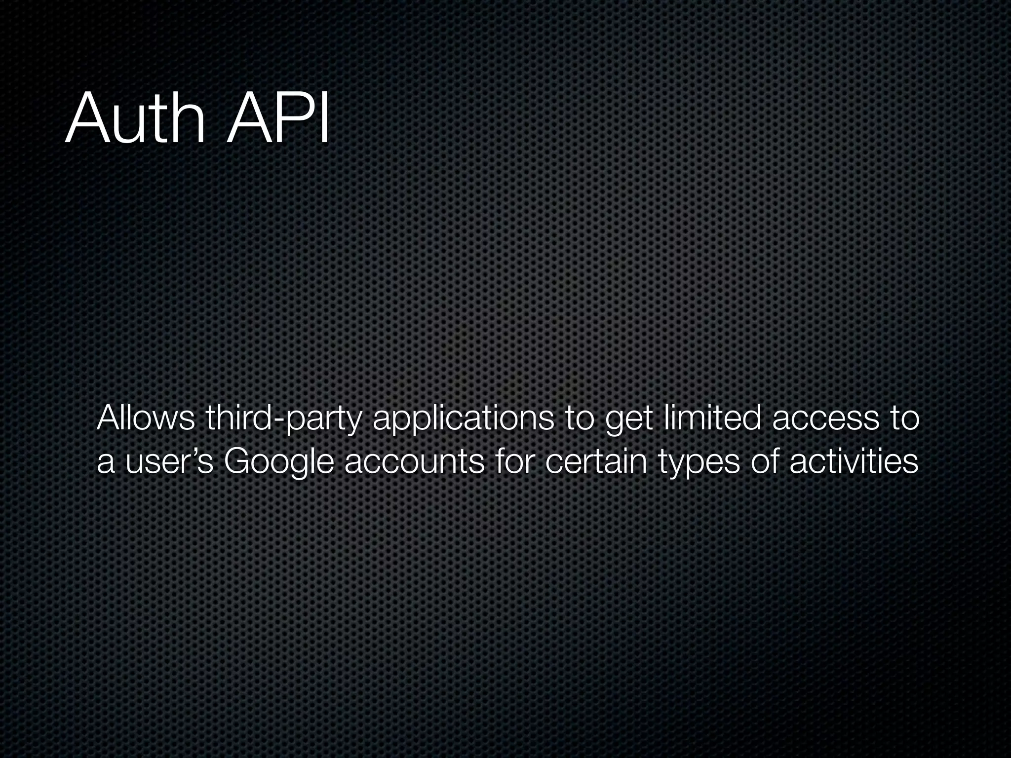 Auth API Allows third-party applications to get limited access to a user’s Google accounts for certain types of activities 