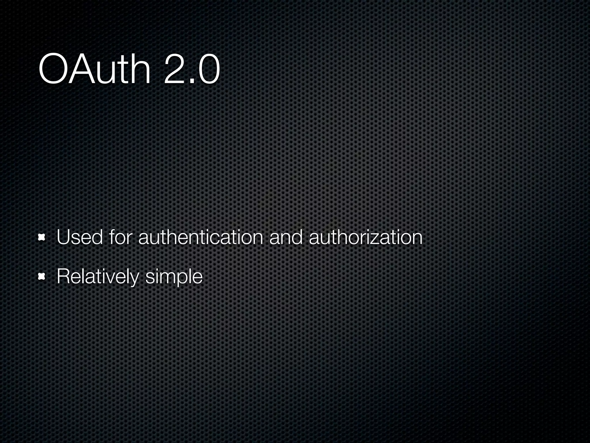 OAuth 2.0 Used for authentication and authorization Relatively simple 