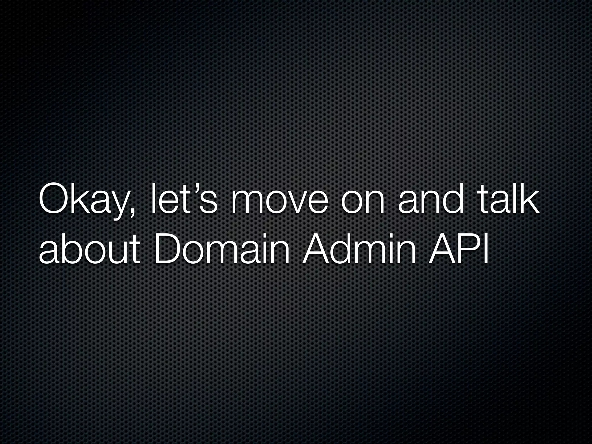 Okay, let’s move on and talk about Domain Admin API 