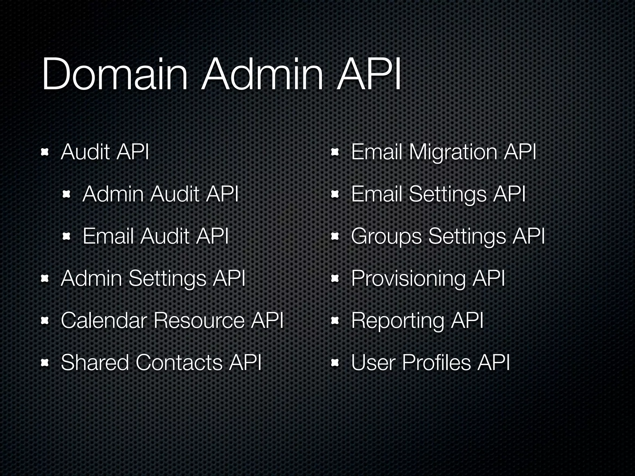 Domain Admin API Audit API Email Migration API Admin Audit API Email Settings API Email Audit API Groups Settings API Admin Settings API Provisioning API Calendar Resource API Reporting API Shared Contacts API User Proﬁles API 