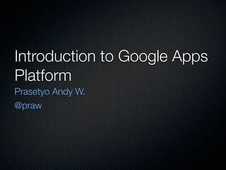 Introduction to Google Apps
Platform
Prasetyo Andy W.
@praw
 