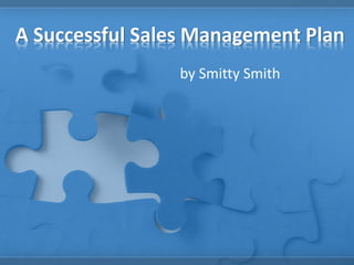 A Successful Sales Management Plan
                by Smitty Smith
 