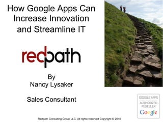 How Google Apps Can
 Increase Innovation
  and Streamline IT




          By
     Nancy Lysaker

    Sales Consultant

       Redpath Consulting Group LLC. All rights reserved Copyright © 2010
 