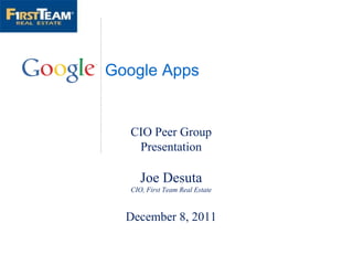 Google Apps CIO Peer Group Presentation Joe Desuta CIO, First Team Real Estate December 8, 2011 