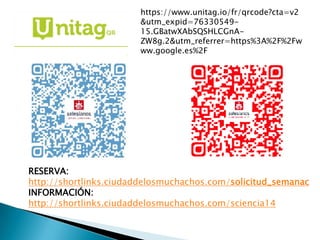 RESERVA:
http://shortlinks.ciudaddelosmuchachos.com/solicitud_semanac
INFORMACIÓN:
http://shortlinks.ciudaddelosmuchachos.com/sciencia14
https://www.unitag.io/fr/qrcode?cta=v2
&utm_expid=76330549-
15.GBatwXAbSQSHLCGnA-
ZW8g.2&utm_referrer=https%3A%2F%2Fw
ww.google.es%2F
 