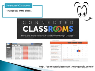 • Hangouts entre clases.
Connected Classroom
http://connectedclassrooms.withgoogle.com/#
 