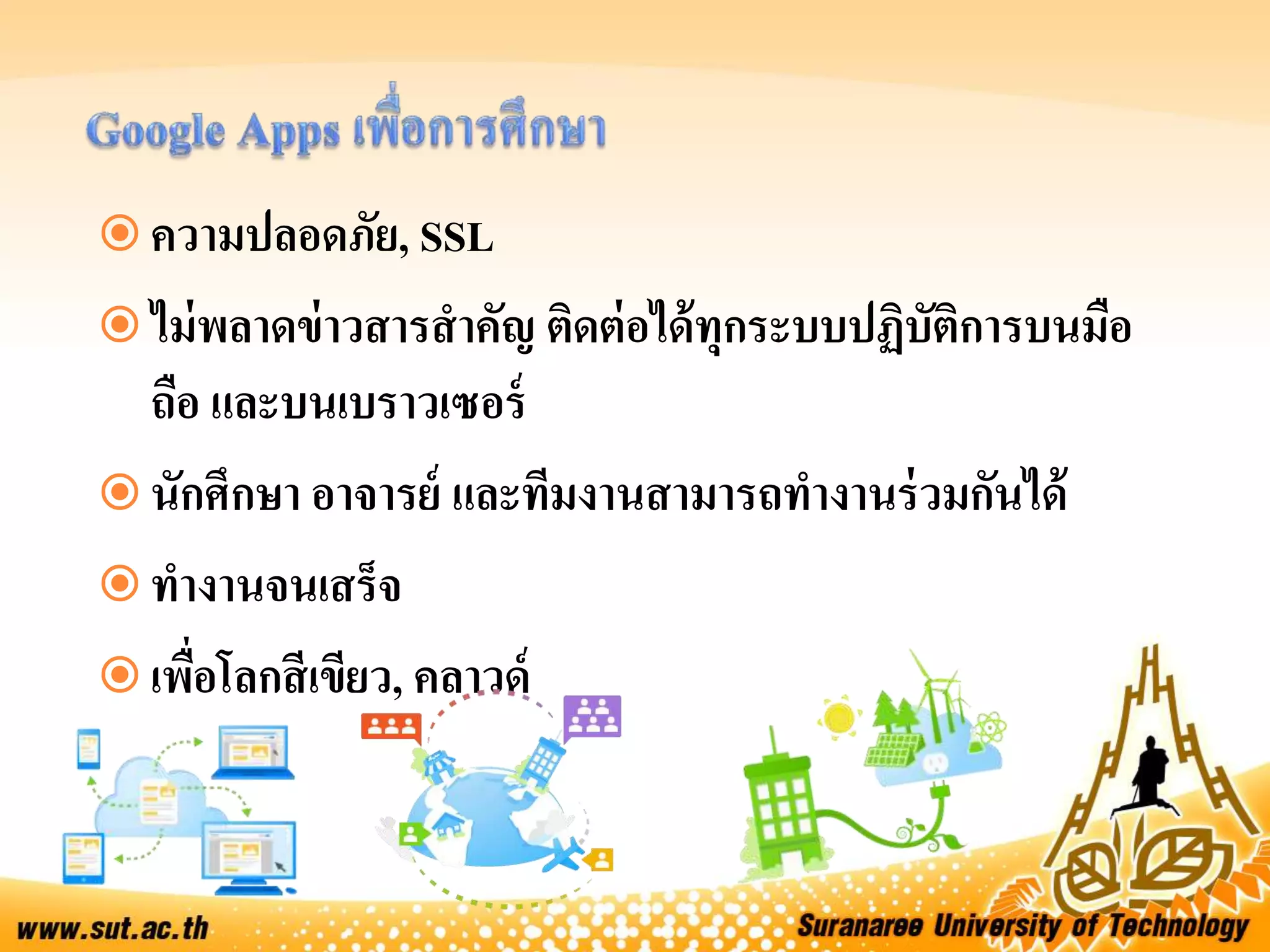  ความปลอดภัย, SSL
 ไม่พลาดข่าวสารสาคัญ ติดต่อได้ทุกระบบปฏิบัติการบนมือ
ถือ และบนเบราวเซอร์
 นักศึกษา อาจารย์ และทีมงานสามารถทางานร่วมกันได้
 ทางานจนเสร็จ
 เพื่อโลกสีเขียว, คลาวด์
 