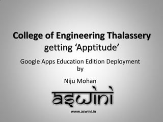 College of Engineering Thalassery
        getting ‘Apptitude’
 Google Apps Education Edition Deployment
                    by
               Niju Mohan



                 www.aswini.in
 