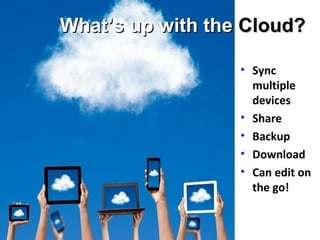 • Sync
multiple
devices
• Share
• Backup
• Download
• Can edit on
the go!
What’s up with theWhat’s up with the Cloud?Cloud?
 