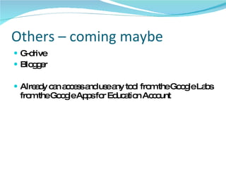 Others – coming maybe G-drive Blogger Already can access and use any tool from the Google Labs from the Google Apps for Education Account 