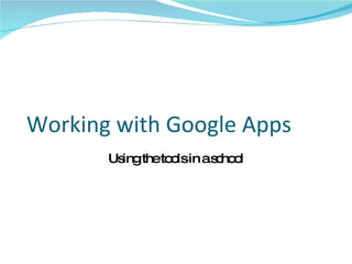 Working with Google Apps Using the tools in a school 