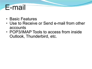 E-mail Basic Features Use to Receive or Send e-mail from other accounts POP3/IMAP Tools to access from inside Outlook, Thunderbird, etc. 
