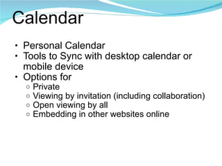 Calendar Personal Calendar Tools to Sync with desktop calendar or mobile device Options for Private Viewing by invitation (including collaboration) Open viewing by all Embedding in other websites online 