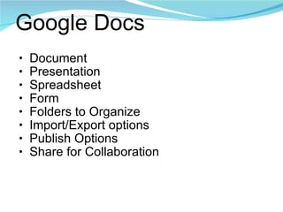 Google Docs Document Presentation Spreadsheet Form Folders to Organize Import/Export options Publish Options Share for Collaboration 