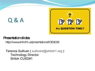 Q & A Presentation slides: http://www.shiloh1.us/presentations/ICE2009   Terence Sullivan (  [email_address]  ) Technology Director Shiloh CUSD#1 