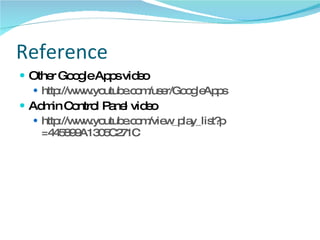Reference  Other Google Apps video http://www.youtube.com/user/GoogleApps Admin Control Panel video http:// www.youtube.com/view_play_list?p =445899A1305C271C   