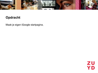 Opdracht

Maak je eigen iGoogle startpagina.
 