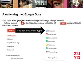 Aan de slag met Google Docs

•Ga naar docs.google.com en meld je aan met je Google Account
•Je kunt kiezen:  een bestaand document uploaden of          een nieuw Google
document maken.

             Kies een document type
 
