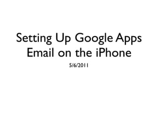 Setting Up Google Apps
  Email on the iPhone
         5/6/2011
 