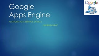 Google
Apps Engine
PLATFORM AS A SERVICE ( PAAS )
-SHUBHRAVRAT
 