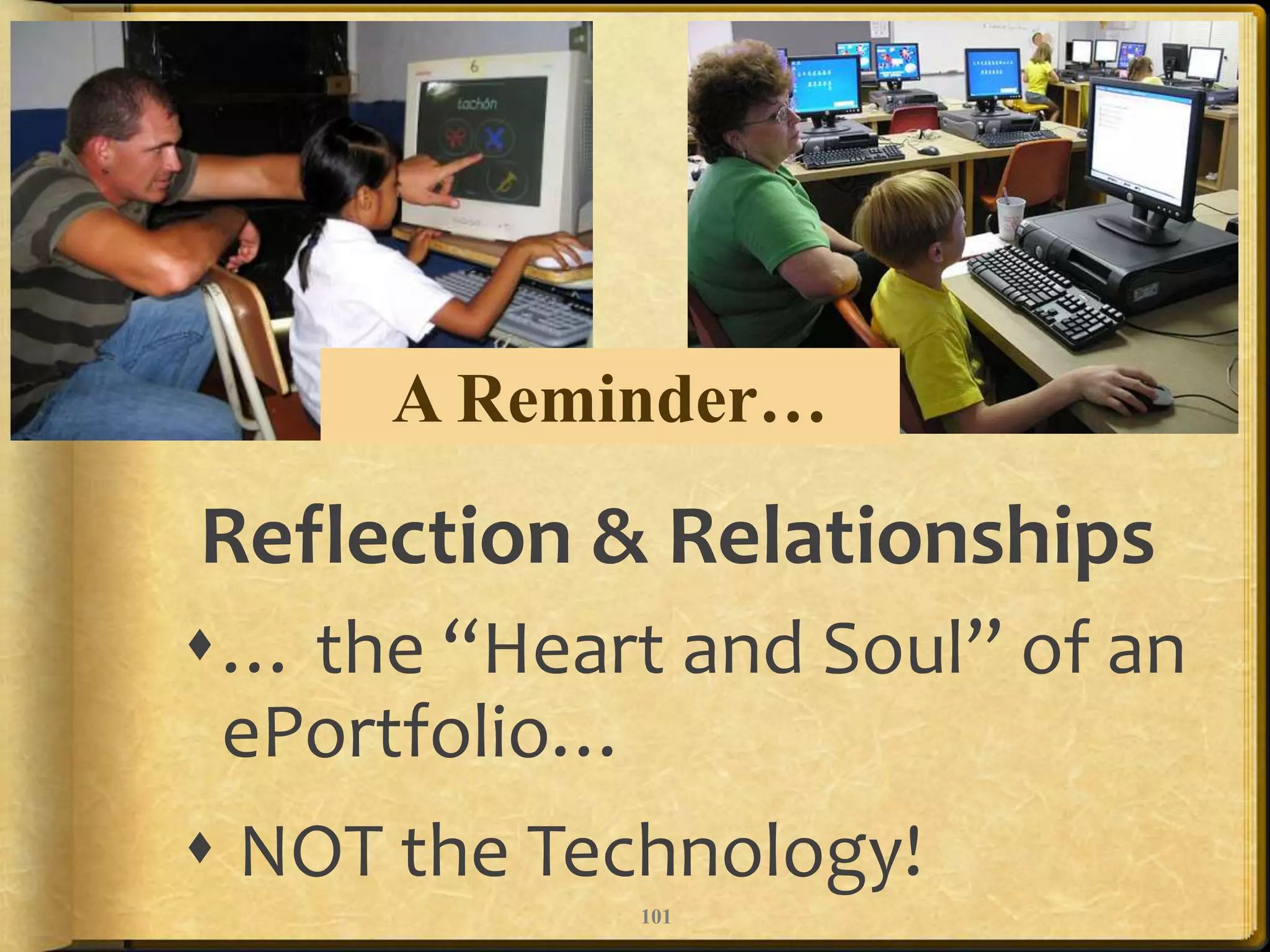 A Reminder…

Reflection & Relationships
… the “Heart and Soul” of an
 ePortfolio…
 NOT the Technology!
             101
 