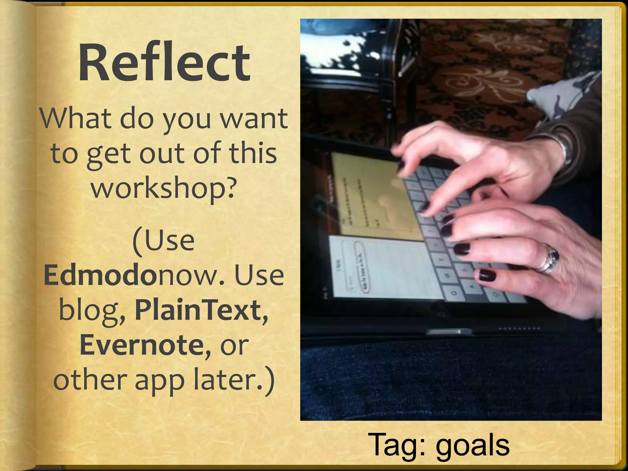 Reflect
What do you want
to get out of this
   workshop?
       (Use
Edmodonow. Use
 blog, PlainText,
   Evernote, or
 other app later.)

                     Tag: goals
 
