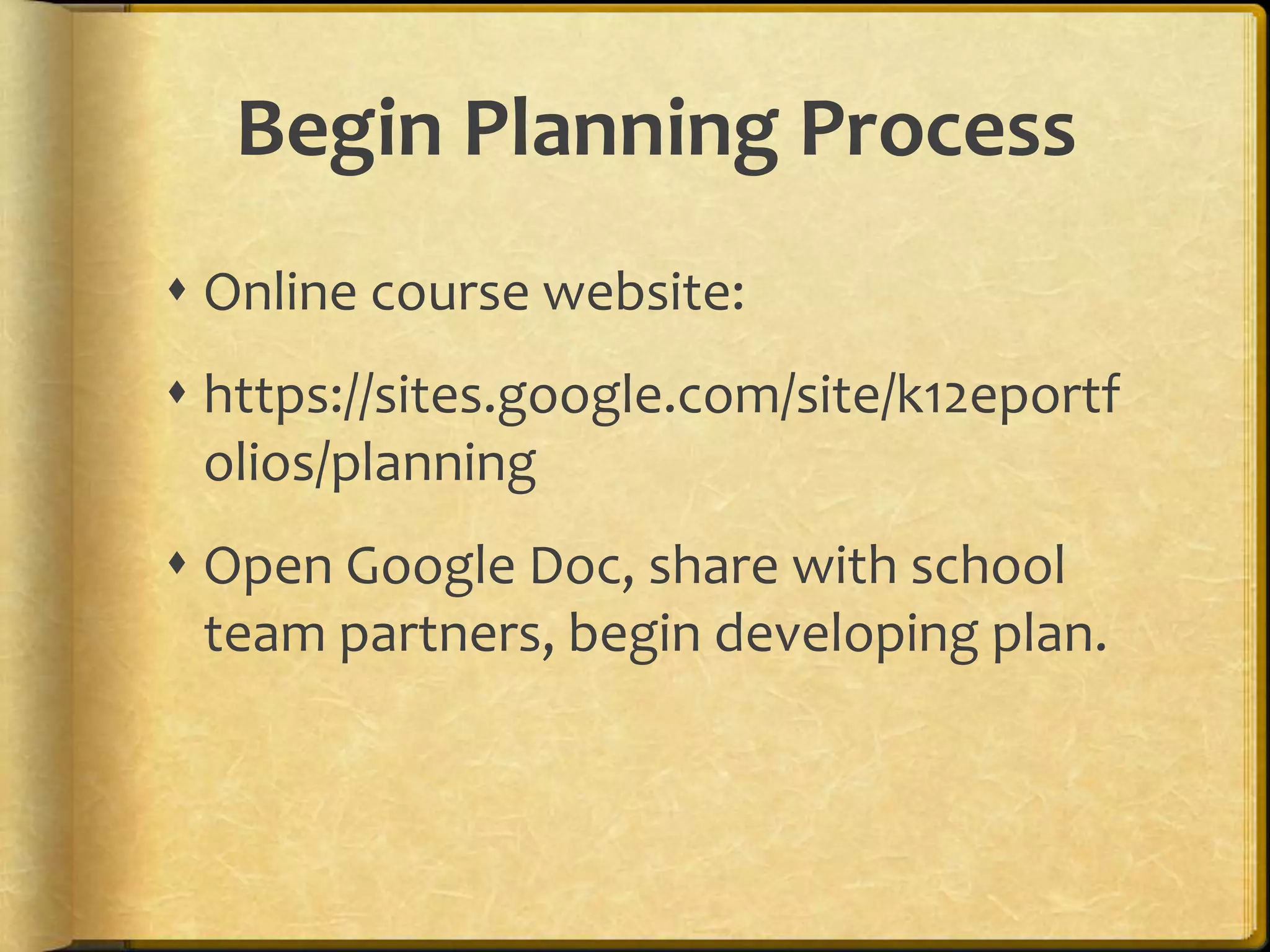 Begin Planning Process
 Online course website:
 https://sites.google.com/site/k12eportf
  olios/planning
 Open Google Doc, share with school
  team partners, begin developing plan.
 