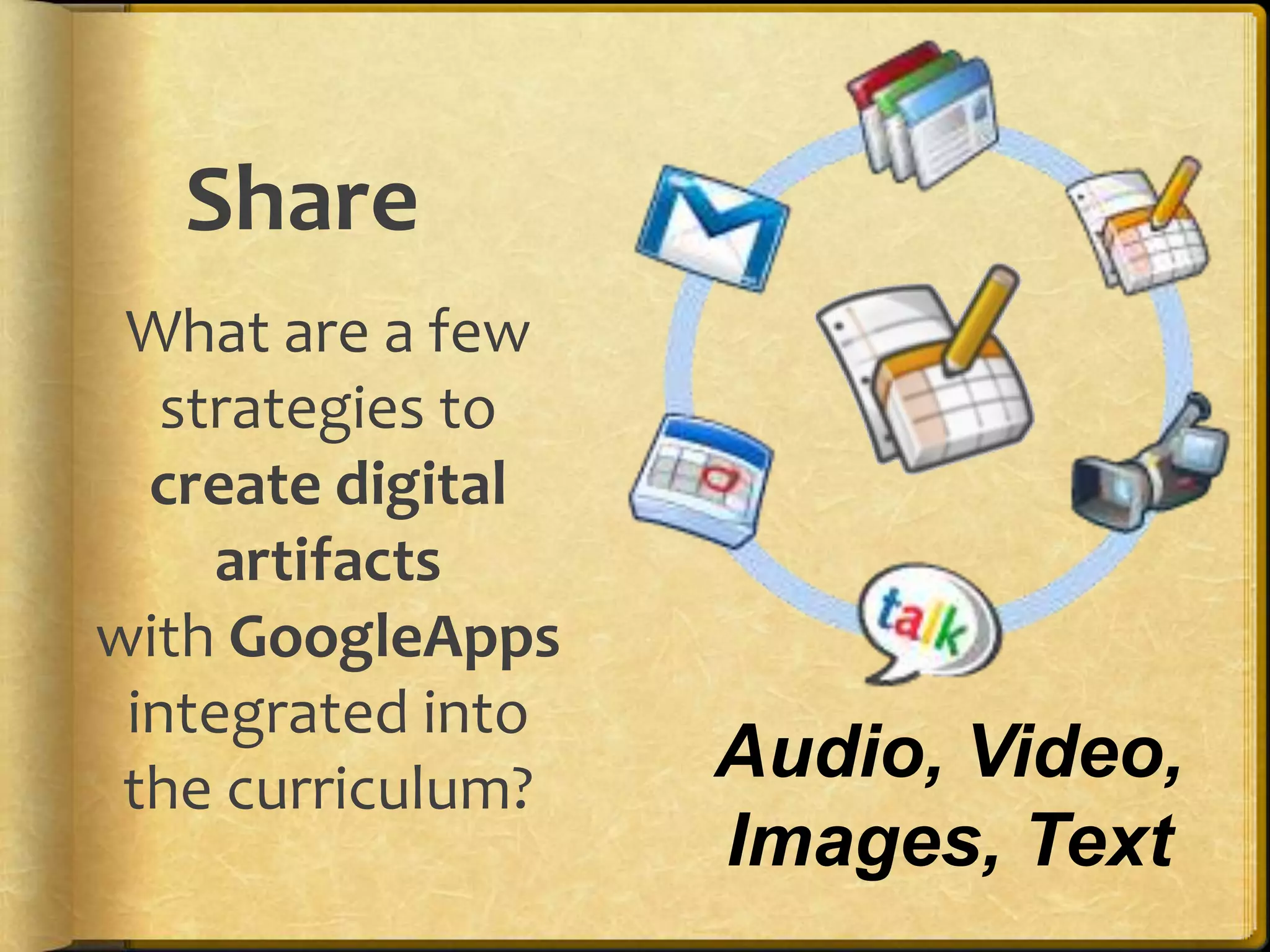 Share
 What are a few
   strategies to
  create digital
     artifacts
with GoogleApps
 integrated into
 the curriculum?
                   Audio, Video,
                   Images, Text
 