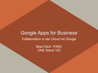 Google Apps for Business
Collaboration in der Cloud mit Google

         Beat Käch, PARX
          ONE Stand 103
 