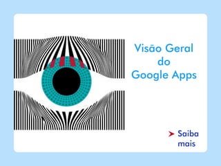 Visão Geral
    do
Google Apps




       Saiba
       mais
 