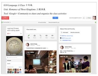 G10 Language A Class
Unit: Romance of Three Kingdoms
Tool: Google+ Community to share and organize the class activities
 