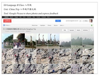 G8 Language B Class
Unit: China Trip
Tool: Google Picasa to share photos and express feedback
 