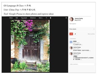 G8 Language B Class
Unit: China Trip
Tool: Google Picasa to share photos and express ideas
 