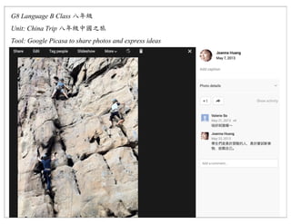 G8 Language B Class
Unit: China Trip
Tool: Google Picasa to share photos and express ideas
 