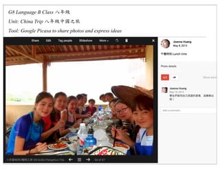 G8 Language B Class
Unit: China Trip
Tool: Google Picasa to share photos and express ideas
 