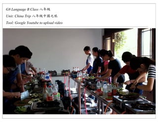 G8 Language B Class
Unit: China Trip
Tool: Google Youtube to upload video
 