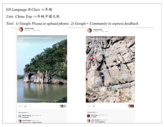 G8 Language B Class
Unit: China Trip
Tool: 1) Google Picasa to upload photos 2) Google+ Community to express feedback
 