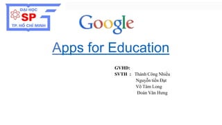 Apps for Education 
GVHD: 
SVTH : Thành Công Nhiều 
Nguyễn tiến Đạt 
Võ Tâm Long 
Đoàn Văn Hưng 
 