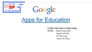 Apps for Education 
GVHD: Thầy Phan Võ Minh Thắng 
SVTH : Thành Công Nhiều 
Nguyễn tiến Đạt 
Võ Tâm Long 
Đoàn Văn Hưng 
 