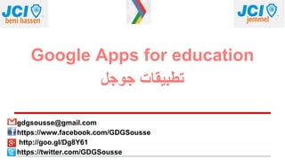 Google Apps for education
‫ﺟوﺟل‬ ‫ﺗطﺑﯾﻘﺎت‬
gdgsousse@gmail.com
https://www.facebook.com/GDGSousse
http://goo.gl/Dg8Y61
https://twitter.com/GDGSousse
 