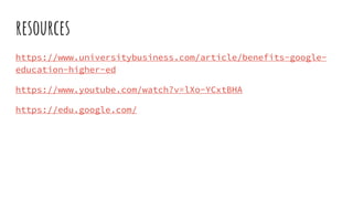 resources
https://www.universitybusiness.com/article/benefits-google-
education-higher-ed
https://www.youtube.com/watch?v=lXo-YCxtBHA
https://edu.google.com/
 
