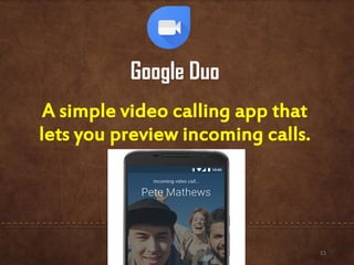 Google Duo
A simple video calling app that
lets you preview incoming calls.
13
 