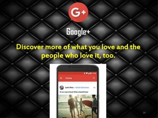 Google+
Discover more of what you love and the
people who love it, too.
14
 