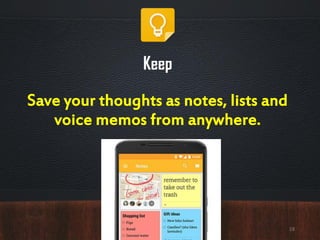 Keep
Save your thoughts as notes, lists and
voice memos from anywhere.
18
 