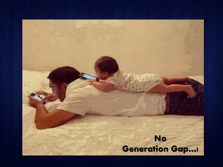 No
Generation Gap…!
 