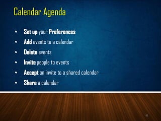 Calendar Agenda
• Set up your Preferences
• Add events to a calendar
• Delete events
• Invite people to events
• Accept an invite to a shared calendar
• Share a calendar
81
 