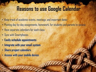 Reasons to use Google Calendar
• Keep track of academic events, meetings, and important dates
• Posting day-by-day assignments, homework, for students and parents to access
• Have separate calendars for each class
• Sync with Smartphones
• Easily schedule appointments
• Integrate with your email system
• Share project calendars
• Access with your mobile device
82
 