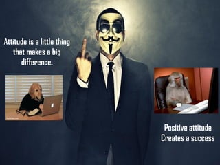 Attitude is a little thing
that makes a big
difference.
Positive attitude
Creates a success
 