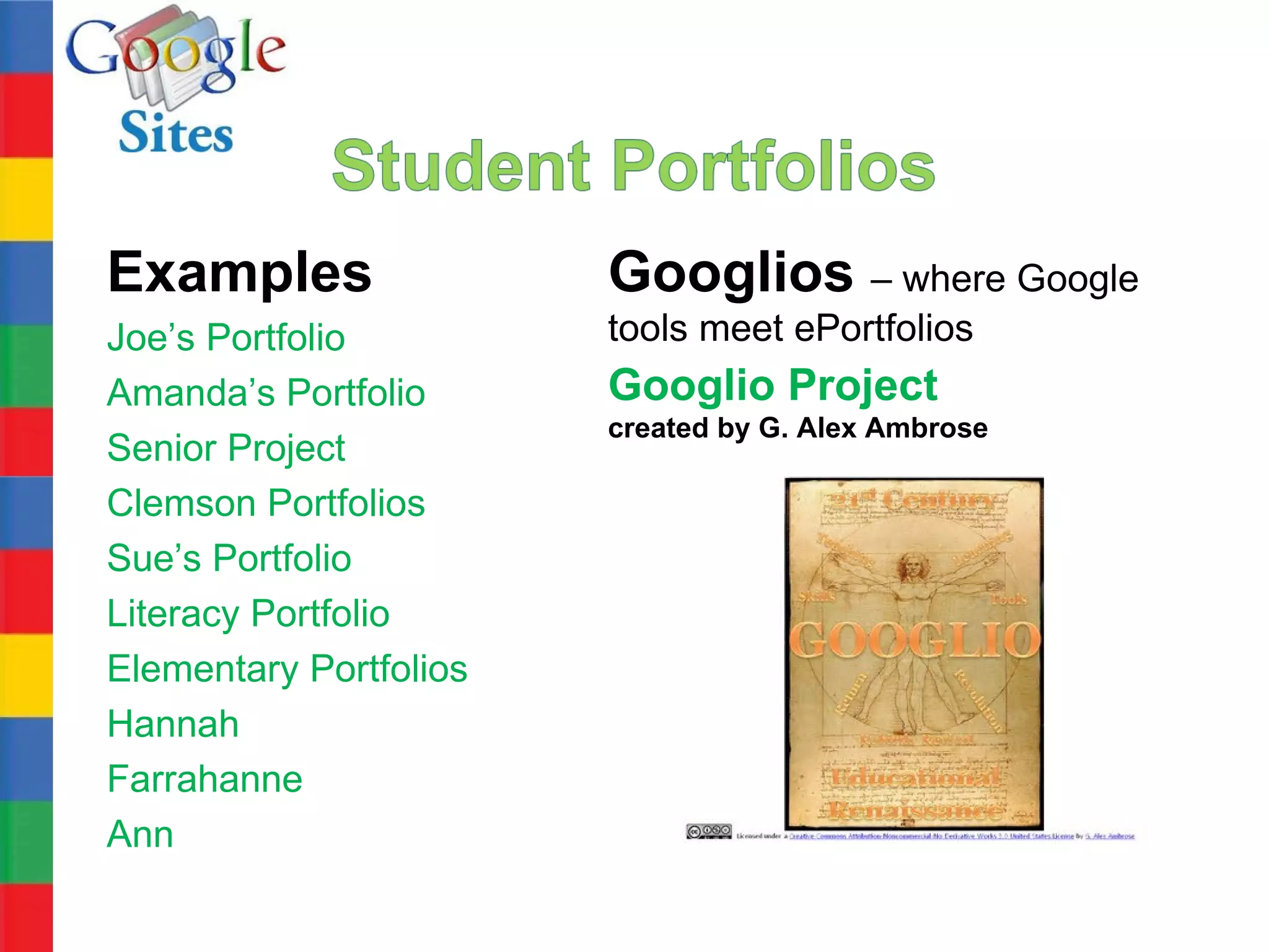 Examples                Googlios – where Google
Joe’s Portfolio         tools meet ePortfolios
Amanda’s Portfolio      Googlio Project
                        created by G. Alex Ambrose
Senior Project
Clemson Portfolios
Sue’s Portfolio
Literacy Portfolio
Elementary Portfolios
Hannah
Farrahanne
Ann
 